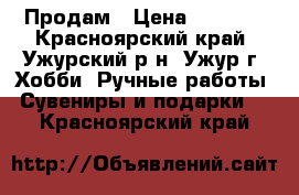 Продам › Цена ­ 2 500 - Красноярский край, Ужурский р-н, Ужур г. Хобби. Ручные работы » Сувениры и подарки   . Красноярский край